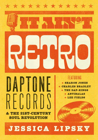 It Ain't Retro. Daptone Records and the 21st Century Soul Revolution - Jessica Lipsky.