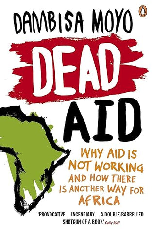 Dead Aid - Why Aid is Not Working and How There is Another Way for Africa - Dambisa Moyo.